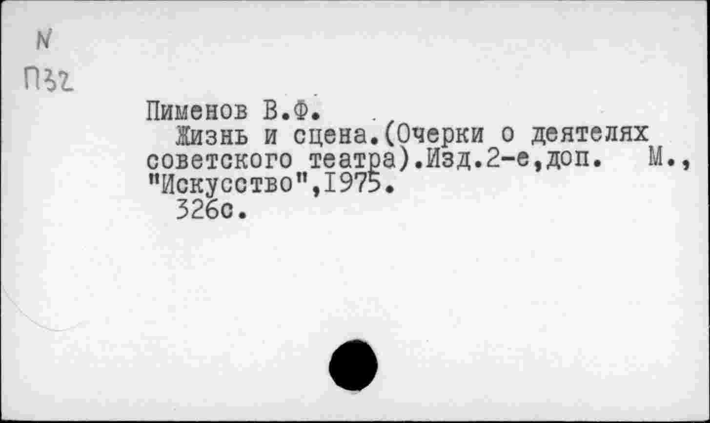 ﻿пьг
Пименов В.Ф.
Жизнь и сцена.(Очерки о деятелях советского театра).Изд.2-е,доп. М., "Искусство”,1975.
526с.